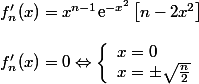 f'_n(x)=x^{n-1}\text{e}^{-x^2}\left[n-2x^2 \right] \\\\ f'_n(x)=0\Leftrightarrow \left\lbrace\begin{array}l x=0 \\ x=\pm\sqrt{\frac{n}{2}} \end{array}